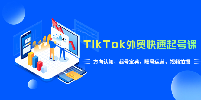 【副业项目6015期】TikTok/外贸·快速起号课，方向认知，起号宝典，账号运营，视频拍摄(33节)-网创财富岛