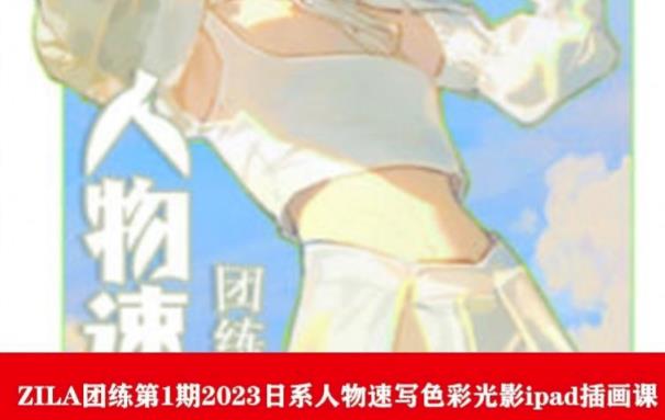 【副业项目6084期】ZILA团练第1期2023日系人物速写色彩光影ipad插画课-网创财富岛