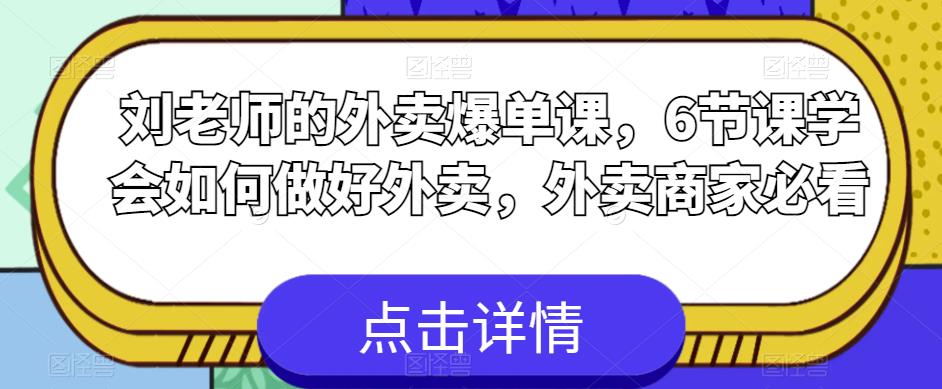 【副业项目6089期】刘老师的外卖爆单课，6节课学会如何做好外卖，外卖商家必看-网创财富岛