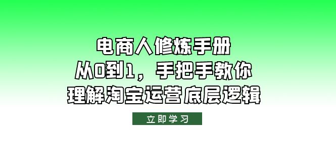 【副业项目6134期】电商人修炼·手册，从0到1，手把手教你理解淘宝运营底层逻辑-网创财富岛