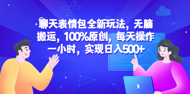 【副业项目6603期】聊天表情包全新玩法，无脑搬运，100%原创，每天操作一小时，实现日入500+-网创财富岛