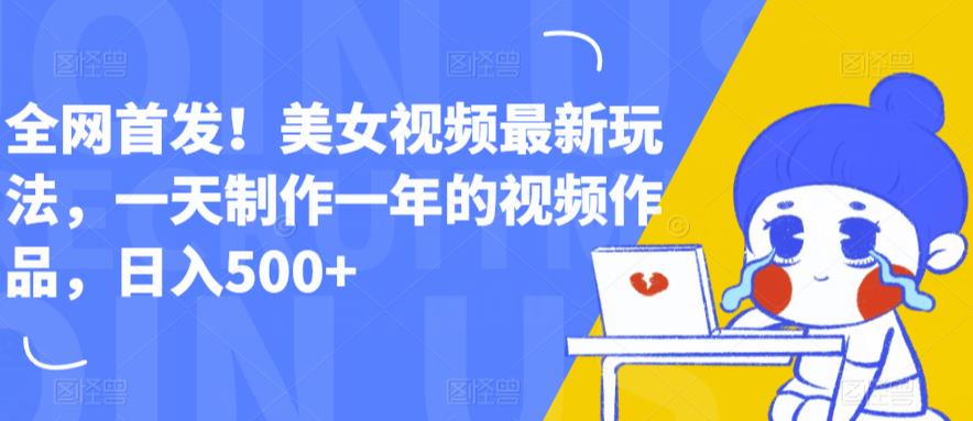 【副业项目6607期】全网首发！美女视频最新玩法，一天制作一年的视频作品，日入500+【揭秘】-网创财富岛