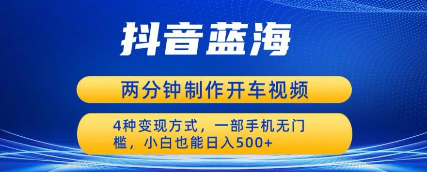【副业项目6660期】蓝海项目发布开车视频，两分钟一个作品，多种变现方式，一部手机无门槛小白也能日入500-网创财富岛