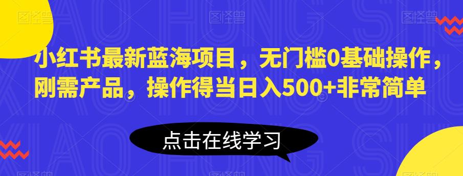 【副业项目6611期】小红书最新蓝海项目，无门槛0基础操作，刚需产品，操作得当日入500+非常简单-网创财富岛