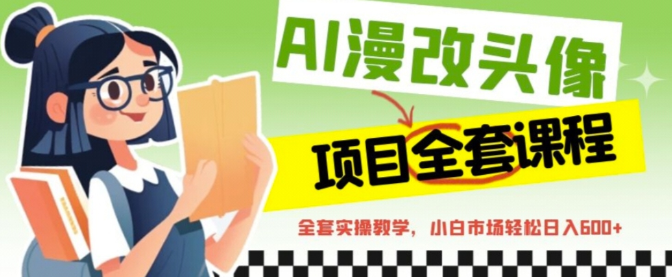 【副业项目6881期】AI漫改头像全套课程，实操变现，小白轻轻松松日入600+-网创财富岛