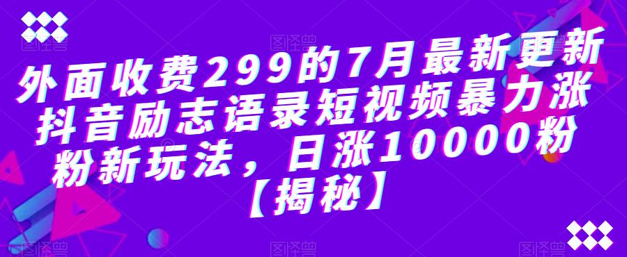 【副业项目6754期】外面收费299的7月最新更新抖音励志语录短视频暴力涨粉新玩法，日涨10000粉【揭秘】-网创财富岛