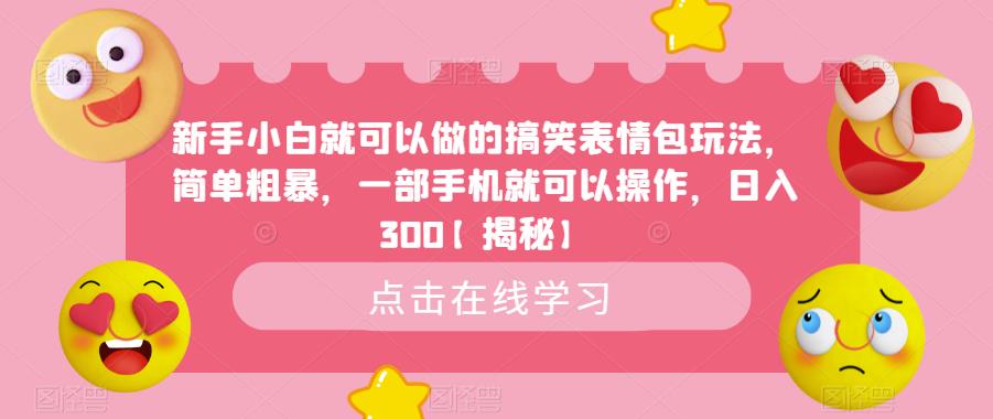 【副业项目6758期】新手小白就可以做的搞笑表情包玩法，简单粗暴，一部手机就可以操作，日入300-网创财富岛