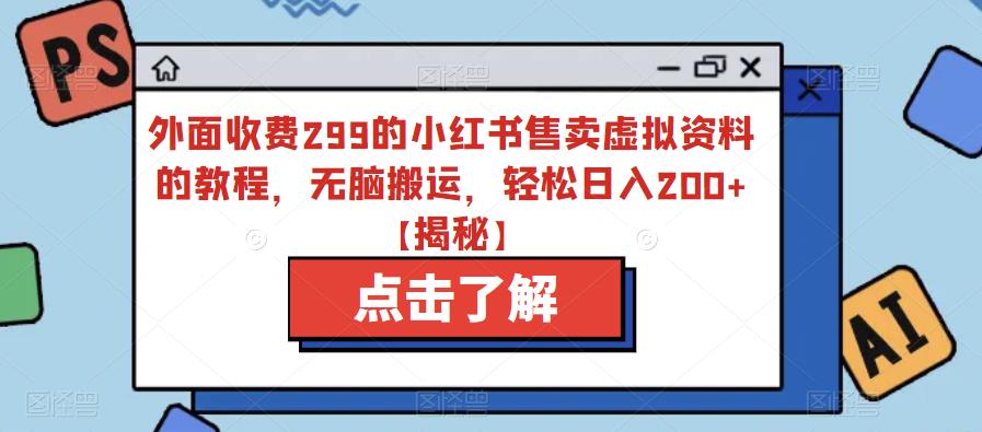 【副业项目6759期】外面收费299的小红书售卖虚拟资料的教程，无脑搬运，轻松日入200+【揭秘】-网创财富岛