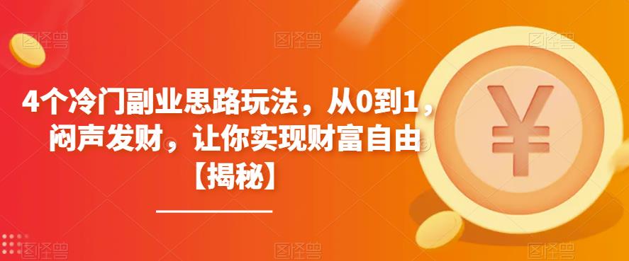 【副业项目6761期】4个冷门副业思路玩法，从0到1，闷声发财，让你实现财富自由【揭秘】-网创财富岛