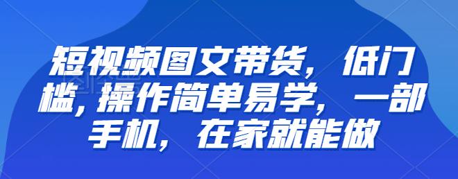 【副业项目6768期】【推荐】短视频图文带货，低门槛,操作简单易学，一部手机，在家就能做-网创财富岛