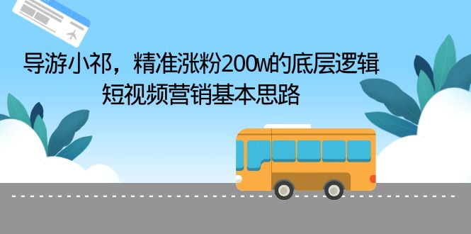 【副业项目6665期】导游小祁，精准涨粉200w的底层逻辑，短视频营销基本思路-网创财富岛