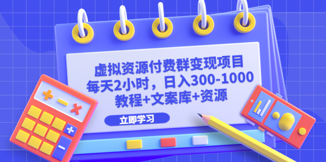 【副业项目6671期】虚拟资源付费群变现项目：每天2小时，日入300-1000+（教程+文案库+资源）-网创财富岛