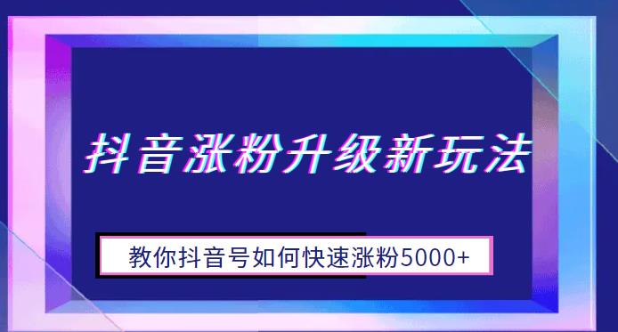 【副业项目6678期】抖音涨粉升级新玩法，教你抖音号如何快速涨粉5000+【揭秘】-网创财富岛