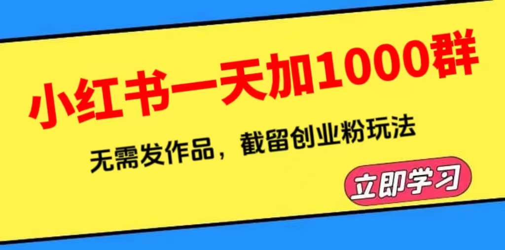 【副业项目6369期】小红书一天加1000群，无需发作品，截留创业粉玩法 （附软件）-网创财富岛
