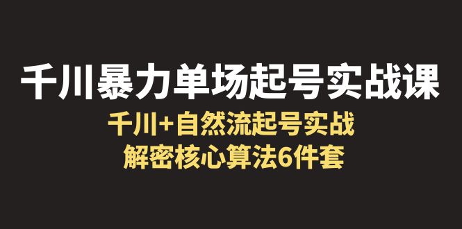 【副业项目6383期】千川暴力单场·起号实战课：千川+自然流起号实战， 解密核心算法6件套-网创财富岛