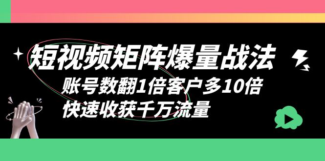 【副业项目6393期】短视频-矩阵爆量战法，账号数翻1倍客户多10倍，快速收获千万流量-网创财富岛