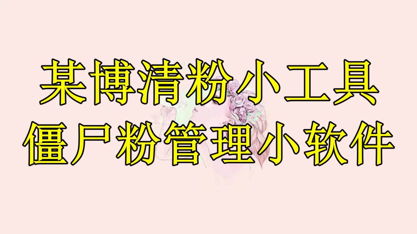 【副业项目6397期】某博清粉小工具-僵尸粉管理小软件（教程+软件）-网创财富岛