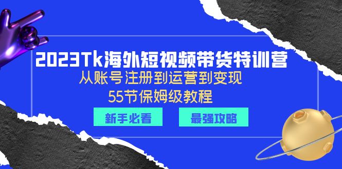 【副业项目6404期】2023Tk海外-短视频带货特训营：从账号注册到运营到变现-55节保姆级教程！-网创财富岛