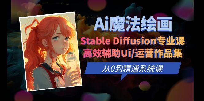 【副业项目6408期】Ai魔法绘画 Stable Diffusion专业课 高效辅助Ui/运营作品集 0到精通系统课-网创财富岛