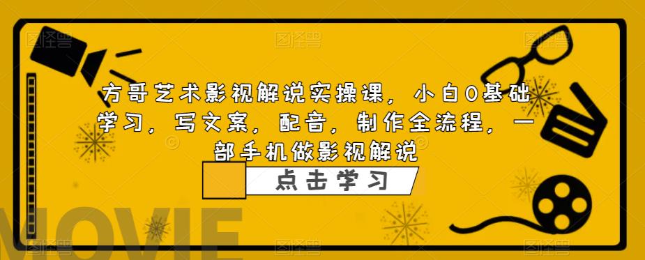 【副业项目6538期】影视解说实战课，小白0基础 写文案 配音 制作全流程 一部手机做影视解说-网创财富岛