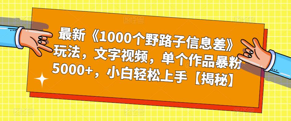 【副业项目6547期】最新《1000个野路子信息差》玩法，文字视频，单个作品暴粉5000+，小白轻松上手-网创财富岛