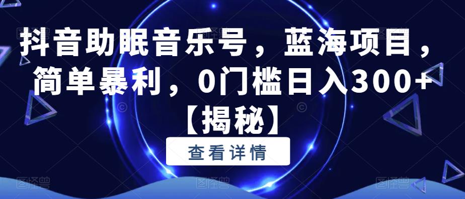 【副业项目6549期】抖音助眠音乐号，蓝海项目，简单暴利，0门槛日入300+-网创财富岛