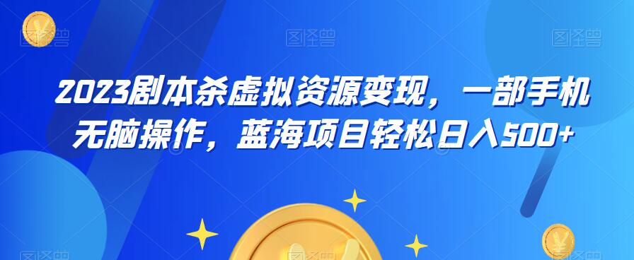 【副业项目6551期】云逸·2023剧本杀虚拟资源变现，一部手机无脑操作，蓝海项目轻松日入500+-网创财富岛