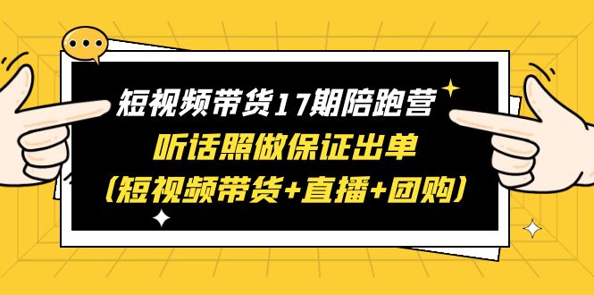 【副业项目6436期】短视频带货17期陪跑营 听话照做保证出单（短视频带货+直播+团购）赠1-16期-网创财富岛