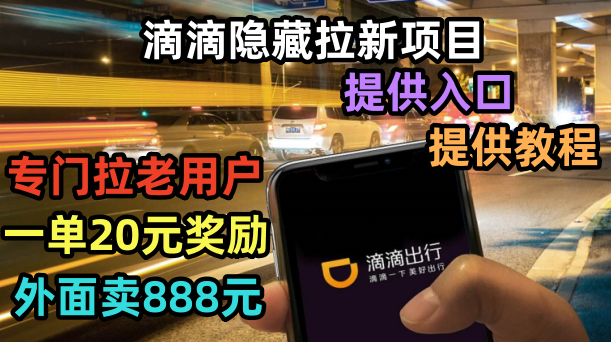 【副业项目6438期】滴滴隐藏拉新项目，专门拉老用户一单20-50元奖励，提供入口和玩法教程-网创财富岛