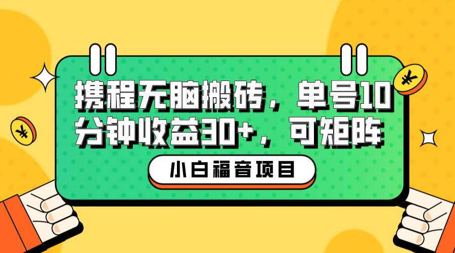 【副业项目6561期】小白新手福音：携程无脑搬砖项目，单号操作10分钟收益30+，可矩阵可放大-网创财富岛