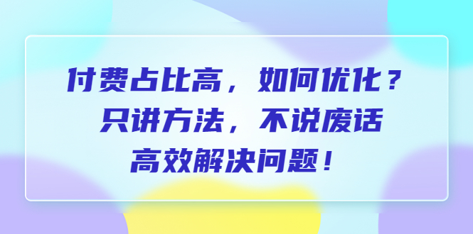 【副业项目6617期】付费 占比高，如何优化？只讲方法，不说废话，高效解决问题-网创财富岛