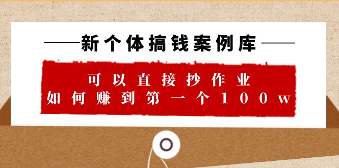 【副业项目6452期】新个体 搞钱案例 库，可以直接抄作业 如何赚到第一个100w（29节视频+文档）-网创财富岛