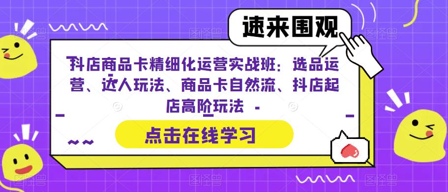 【副业项目6618期】抖店商品卡精细化运营实操班：选品运营、达人玩法、商品卡自然流、抖店起店-网创财富岛