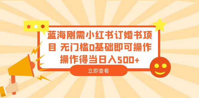 【副业项目6480期】蓝海刚需小红书订婚书项目 无门槛0基础即可操作 操作得当日入500+-网创财富岛