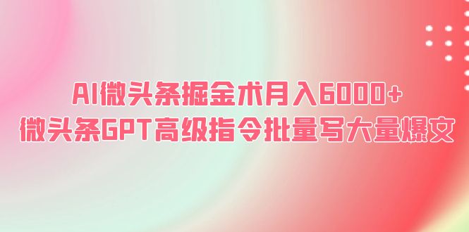 【副业项目6481期】AI微头条掘金术月入6000+ 微头条GPT高级指令批量写大量爆文-网创财富岛