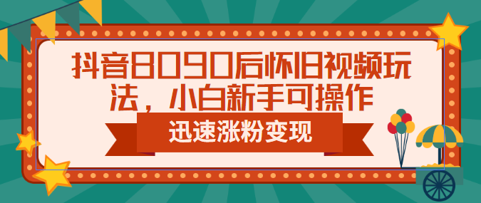 【副业项目6622期】抖音8090后怀旧视频玩法，小白新手可操作，迅速涨粉变现（教程+素材）-网创财富岛