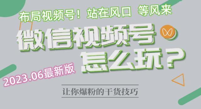 【副业项目6445期】2023.6视频号最新玩法讲解，布局视频号，站在风口上-网创财富岛