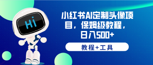 【副业项目6482期】小红书AI定制头像项目，保姆级教程，日入500+，【教程+工具】-网创财富岛