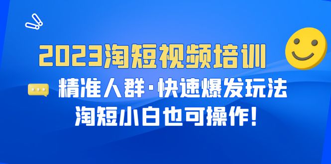 【副业项目6484期】2023淘短视频培训：精准人群·快速爆发玩法，淘短小白也可操作！-网创财富岛