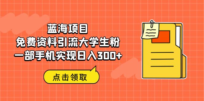 【副业项目6704期】蓝海项目，免费资料引流大学生粉一部手机实现日入300+-网创财富岛
