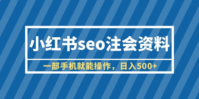 【副业项目6455期】小红书seo注会资料，一部手机就能操作，日入500+（教程+资料）-网创财富岛