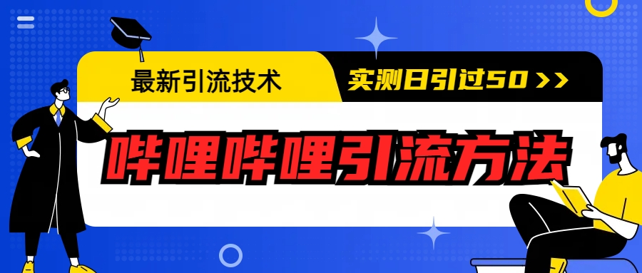 【副业项目6706期】最新引流技术：哔哩哔哩引流方法，实测日引50+-网创财富岛