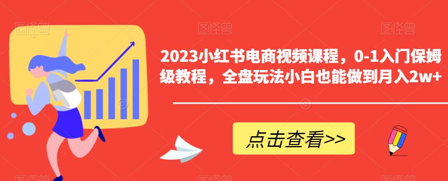 【副业项目6448期】2023小红书电商视频课程，0-1入门保姆级教程，全盘玩法小白也能做到月入2w+-网创财富岛