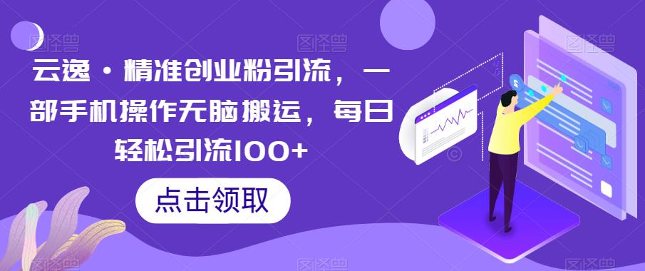 【副业项目6573期】云逸·精准创业粉引流，一部手机操作无脑搬运，每日轻松引流100+-网创财富岛