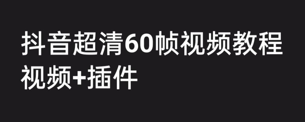 【副业项目6496期】外面收费2300的抖音高清60帧视频教程，学会如何制作视频（教程+插件）-网创财富岛