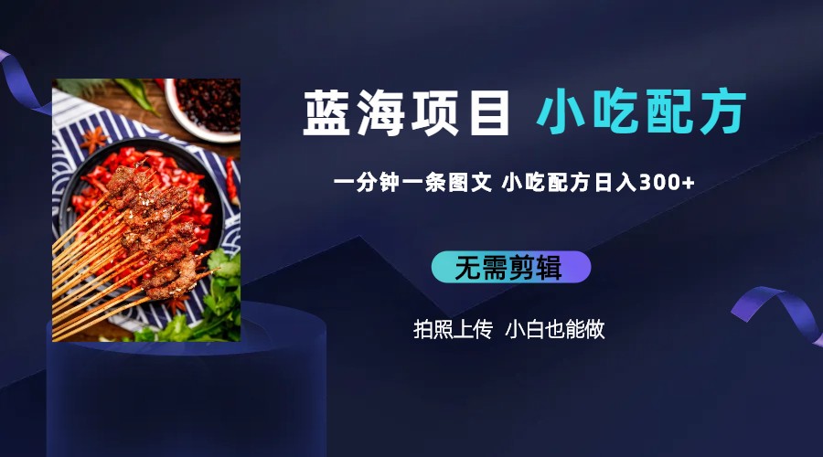 【副业项目6497期】蓝海项目一分钟一条图文作品-日入300+小吃配方项目（附 684G小吃配方）-网创财富岛
