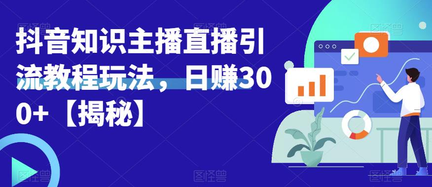 【副业项目6500期】宝哥抖音知识主播直播引流教程玩法，日赚300+【揭秘】-网创财富岛