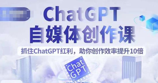 【副业项目6502期】ChatGPT自媒体创作课，抓住ChatGPT红利，助你创作效率提升10倍-网创财富岛