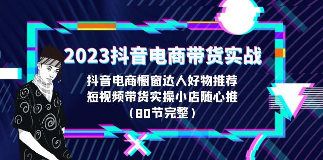 【副业项目6687期】2023抖音电商带货实战，橱窗达人好物推荐，实操小店随心推（80节完整）-网创财富岛