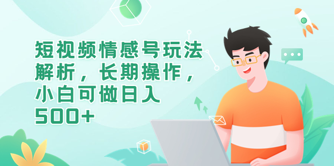 【副业项目6580期】短视频情感号玩法解析，长期操作，小白可做日入500+-网创财富岛